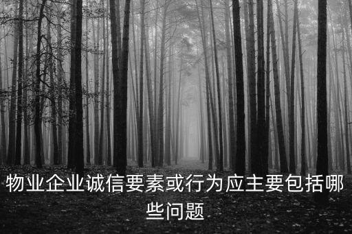 物業企業誠信要素或行為應主要包括哪些問題