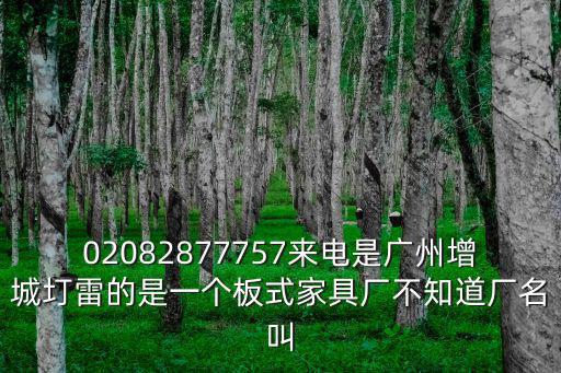 02082877757來電是廣州增城圢雷的是一個(gè)板式家具廠不知道廠名叫