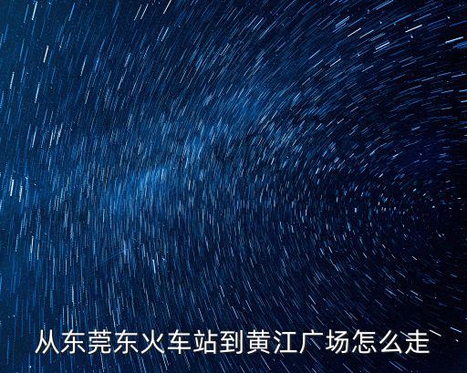 從東莞東火車站到黃江廣場怎么走