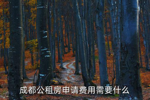 成都公租房申請(qǐng)費(fèi)用需要什么