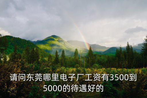 請(qǐng)問(wèn)東莞哪里電子廠(chǎng)工資有3500到5000的待遇好的