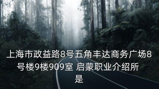 上海市政益路8號五角豐達商務廣場8號樓9樓909室 啟蒙職業介紹所 是
