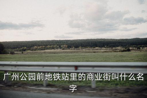廣州公園前地鐵站里的商業街叫什么名字