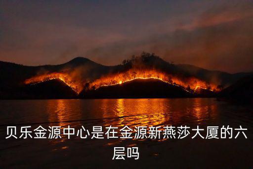 貝樂金源中心是在金源新燕莎大廈的六層嗎