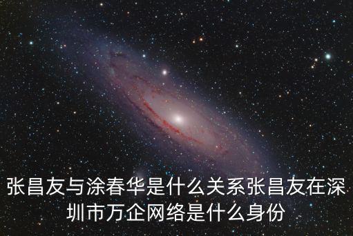 張昌友與涂春華是什么關(guān)系張昌友在深圳市萬企網(wǎng)絡(luò)是什么身份