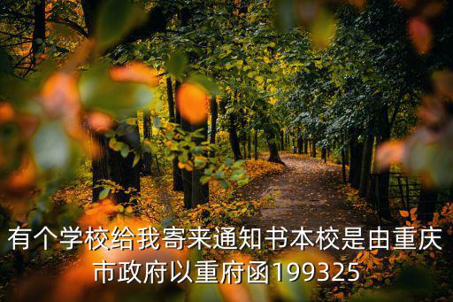 有個學(xué)校給我寄來通知書本校是由重慶市政府以重府函199325