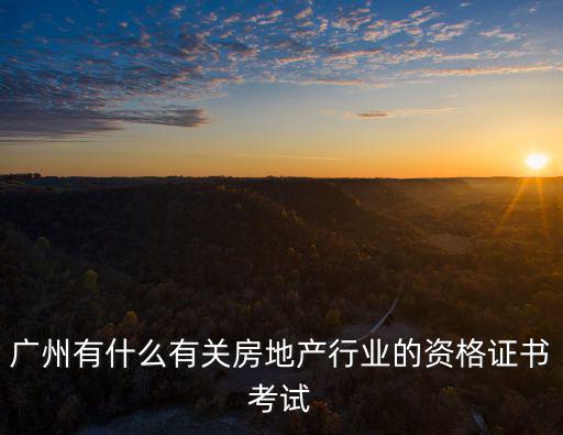 廣州有什么有關房地產行業的資格證書考試