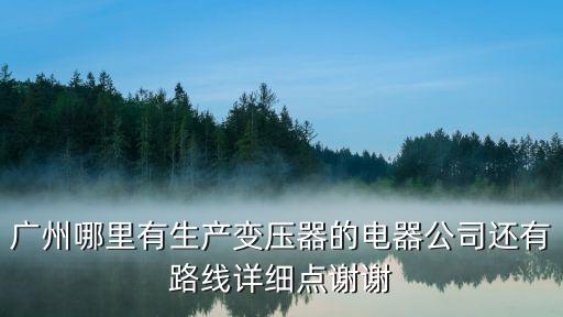 廣州哪里有生產(chǎn)變壓器的電器公司還有路線詳細點謝謝