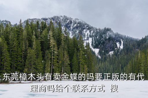 東莞樟木頭有賣金蝶的嗎要正版的有代理商嗎給個(gè)聯(lián)系方式  搜