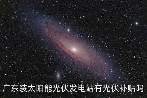 廣東裝太陽能光伏發(fā)電站有光伏補貼嗎