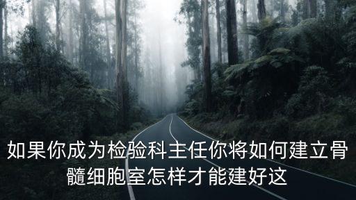 如果你成為檢驗科主任你將如何建立骨髓細胞室怎樣才能建好這