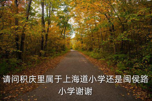 天津市上海道小學有幾個，請問積慶里屬于上海道小學還是閩侯路小學謝謝