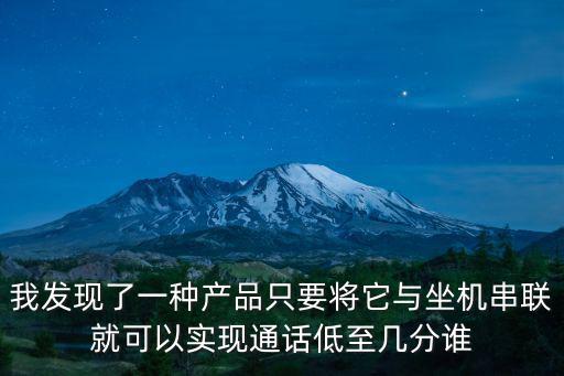我發現了一種產品只要將它與坐機串聯就可以實現通話低至幾分誰