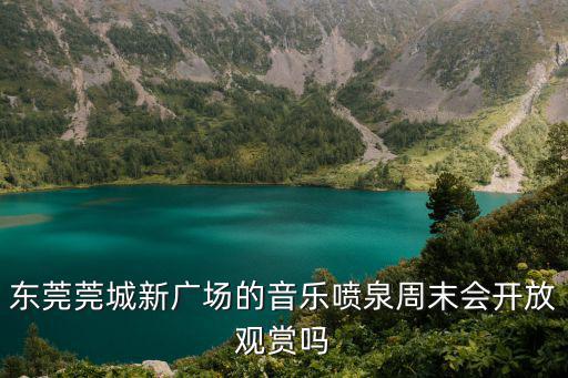 東莞莞城新廣場(chǎng)的音樂噴泉周末會(huì)開放觀賞嗎
