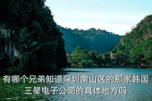有哪個(gè)兄弟知道深圳南山區(qū)的那家韓國三星電子公司的具體地方嗎