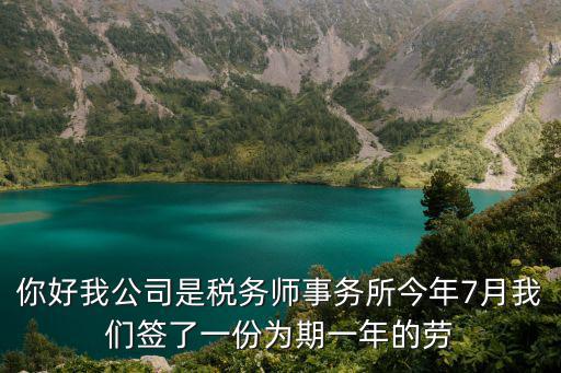 你好我公司是稅務師事務所今年7月我們簽了一份為期一年的勞