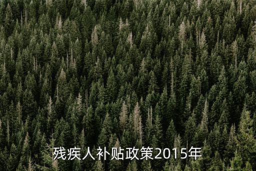 成都市一二級殘疾人低保政策2015年，殘疾人補貼政策2015年