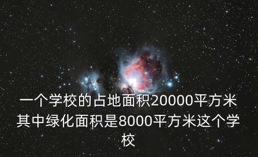 一個學校的占地面積20000平方米其中綠化面積是8000平方米這個學校