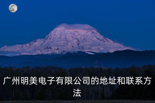 廣州明美電子有限公司的地址和聯(lián)系方法