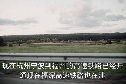 現(xiàn)在杭州寧波到福州的高速鐵路已經(jīng)開通現(xiàn)在福深高速鐵路也在建