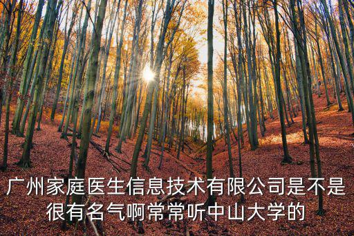廣州家庭醫生信息技術有限公司是不是很有名氣啊常常聽中山大學的