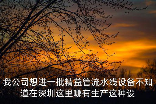 我公司想進一批精益管流水線設備不知道在深圳這里哪有生產這種設