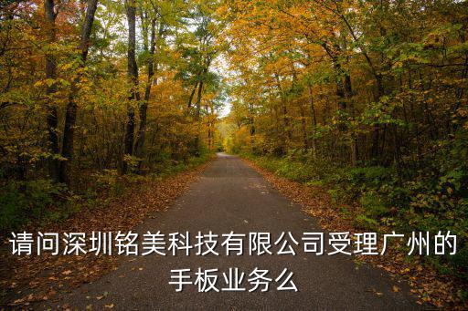 請問深圳銘美科技有限公司受理廣州的手板業務么