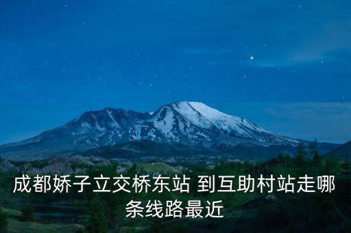 成都嬌子立交橋東站 到互助村站走哪條線路最近