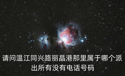 請問溫江同興路麗晶港那里屬于哪個派出所有沒有電話號碼