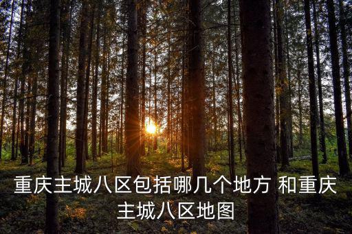 重慶主城八區包括哪幾個地方 和重慶主城八區地圖