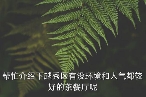 幫忙介紹下越秀區(qū)有沒環(huán)境和人氣都較好的茶餐廳呢