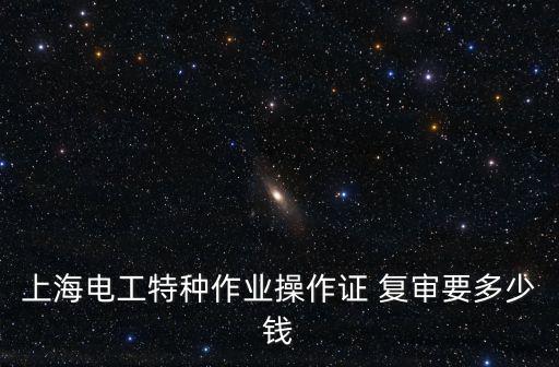 上海電工特種作業操作證 復審要多少錢
