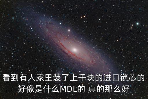 看到有人家里裝了上千塊的進口鎖芯的好像是什么MDL的 真的那么好