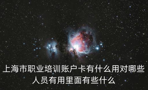上海市職業培訓賬戶卡有什么用對哪些人員有用里面有些什么