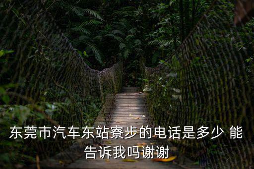 東莞市汽車東站寮步的電話是多少 能告訴我嗎謝謝