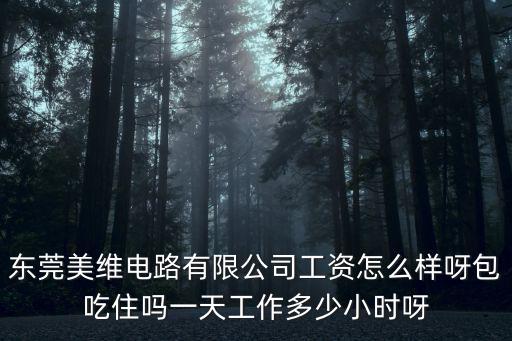 東莞美而美工資，東莞美維電路有限公司工資怎么樣呀包吃住嗎一天工作多少小時呀