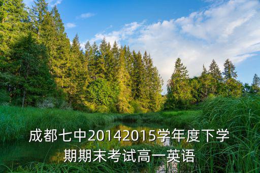 成都七中20142015學(xué)年度下學(xué)期期末考試高一英語(yǔ)