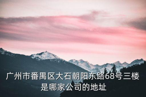 廣州市番禺區(qū)大石朝陽東路68號(hào)三樓 是哪家公司的地址
