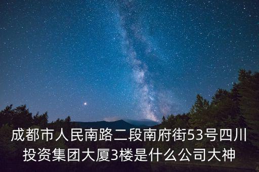 成都市人民南路二段南府街53號四川投資集團大廈3樓是什么公司大神