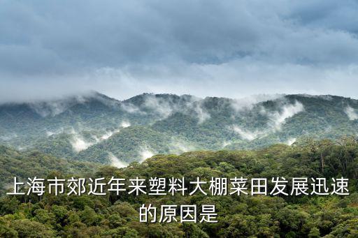 上海市郊近年來塑料大棚菜田發展迅速的原因是