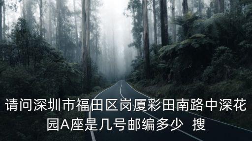 請(qǐng)問深圳市福田區(qū)崗廈彩田南路中深花園A座是幾號(hào)郵編多少  搜