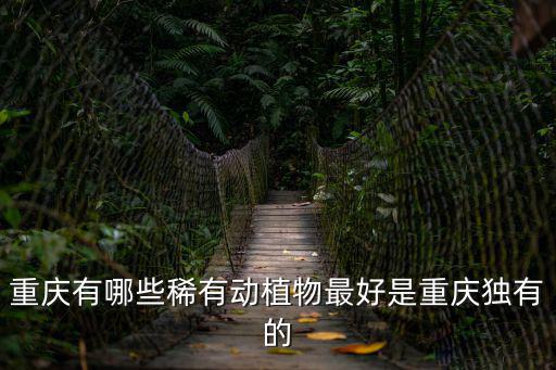 重慶有哪些稀有動植物最好是重慶獨(dú)有的