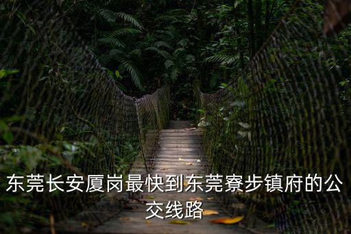 東莞長安廈崗最快到東莞寮步鎮(zhèn)府的公交線路