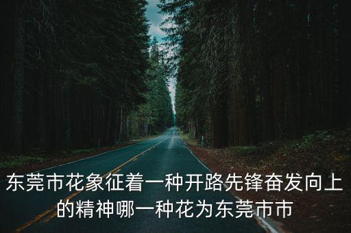 東莞市花象征著一種開路先鋒奮發向上的精神哪一種花為東莞市市