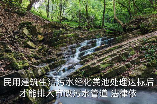 民用建筑生活污水經(jīng)化糞池處理達標后才能排入市政污水管道 法律依