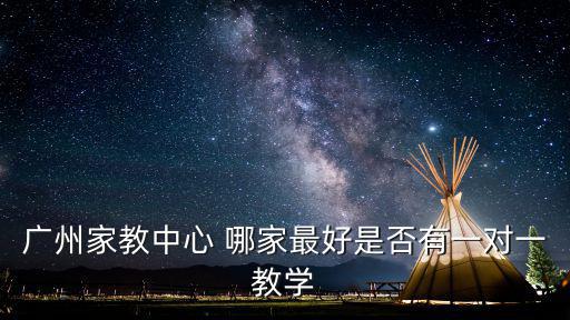 廣州家教中心 哪家最好是否有一對一教學