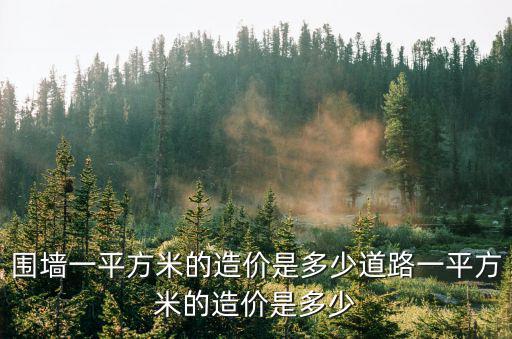 圍墻一平方米的造價(jià)是多少道路一平方米的造價(jià)是多少