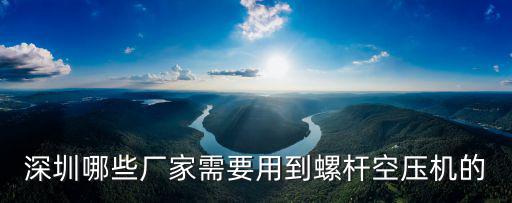 深圳哪些廠家需要用到螺桿空壓機(jī)的