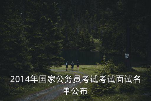2014年國家公務員考試考試面試名單公布