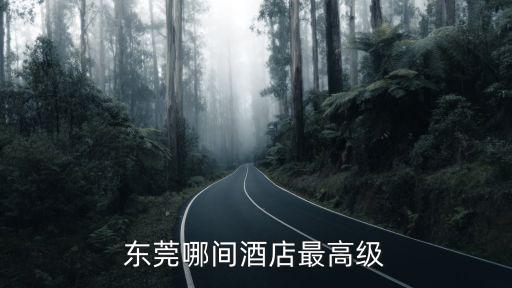 東莞哪間酒店最高級
